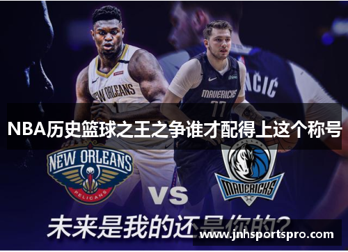 NBA历史篮球之王之争谁才配得上这个称号