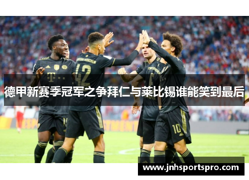 德甲新赛季冠军之争拜仁与莱比锡谁能笑到最后