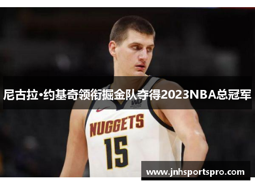 尼古拉·约基奇领衔掘金队夺得2023NBA总冠军