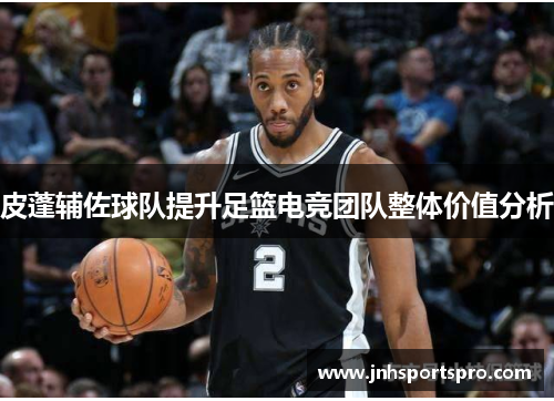 皮蓬辅佐球队提升足篮电竞团队整体价值分析