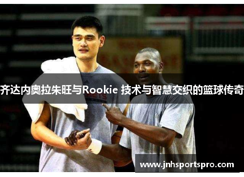 齐达内奥拉朱旺与Rookie 技术与智慧交织的篮球传奇