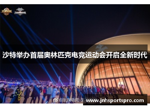 沙特举办首届奥林匹克电竞运动会开启全新时代