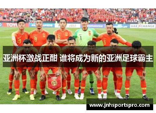 亚洲杯激战正酣 谁将成为新的亚洲足球霸主