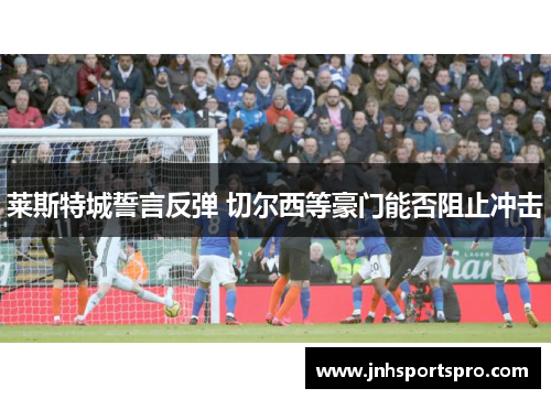 莱斯特城誓言反弹 切尔西等豪门能否阻止冲击