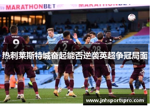 热刺莱斯特城奋起能否逆袭英超争冠局面