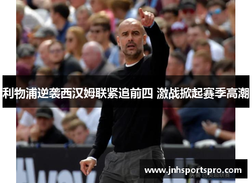 利物浦逆袭西汉姆联紧追前四 激战掀起赛季高潮