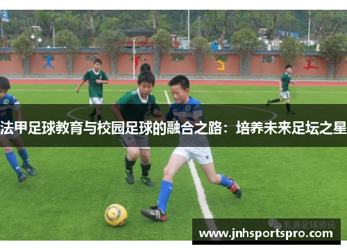 法甲足球教育与校园足球的融合之路：培养未来足坛之星